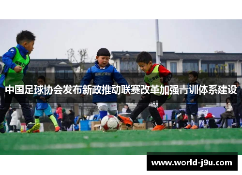 中国足球协会发布新政推动联赛改革加强青训体系建设