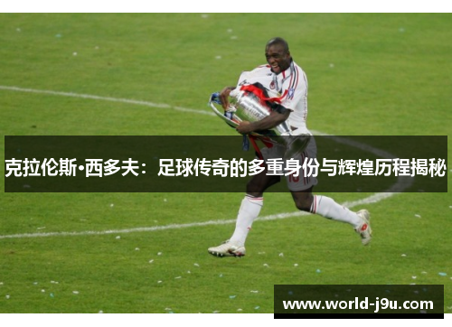 克拉伦斯·西多夫：足球传奇的多重身份与辉煌历程揭秘