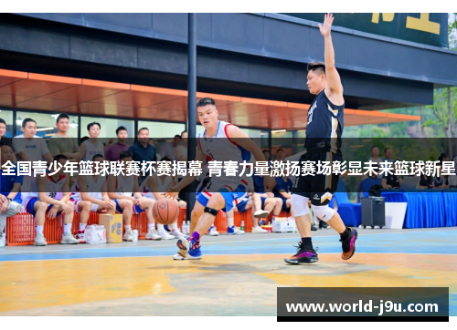 全国青少年篮球联赛杯赛揭幕 青春力量激扬赛场彰显未来篮球新星