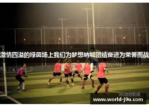 激情四溢的绿茵场上我们为梦想呐喊团结奋进为荣誉而战