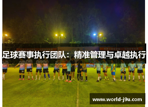 足球赛事执行团队：精准管理与卓越执行