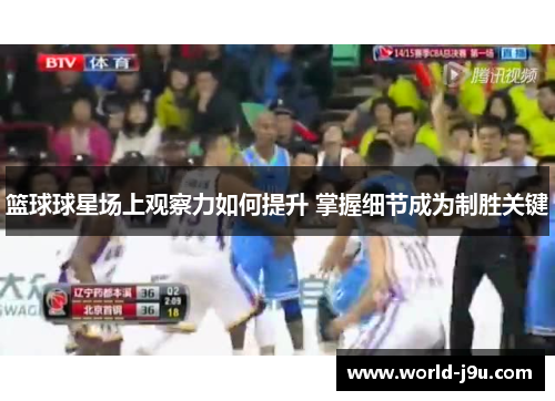 篮球球星场上观察力如何提升 掌握细节成为制胜关键