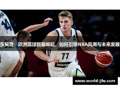 东契奇：欧洲篮球新星崛起，如何引领NBA风潮与未来发展