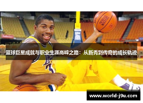 篮球巨星成就与职业生涯高峰之路：从新秀到传奇的成长轨迹