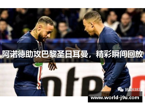 阿诺德助攻巴黎圣日耳曼，精彩瞬间回放