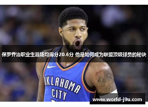 保罗乔治职业生涯场均得分20.6分 他是如何成为联盟顶级球员的秘诀