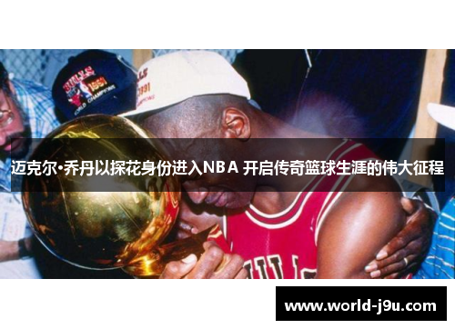 迈克尔·乔丹以探花身份进入NBA 开启传奇篮球生涯的伟大征程