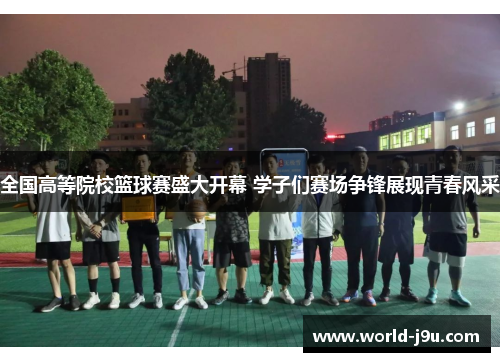 全国高等院校篮球赛盛大开幕 学子们赛场争锋展现青春风采