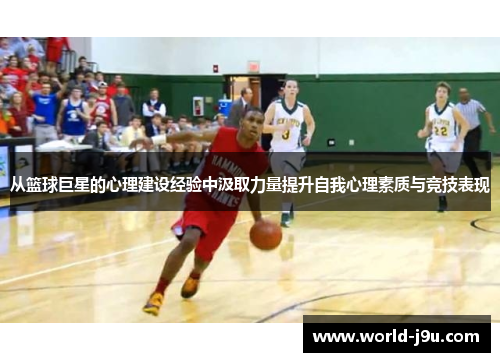 从篮球巨星的心理建设经验中汲取力量提升自我心理素质与竞技表现