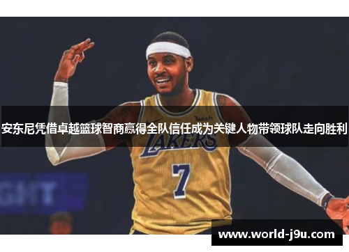 安东尼凭借卓越篮球智商赢得全队信任成为关键人物带领球队走向胜利