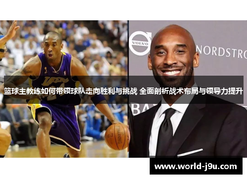 篮球主教练如何带领球队走向胜利与挑战 全面剖析战术布局与领导力提升