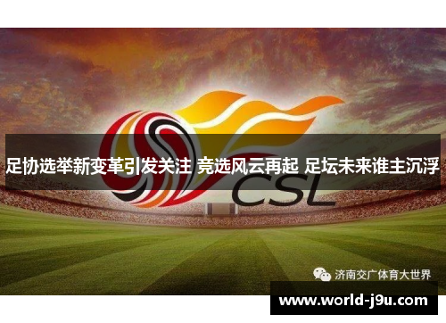 足协选举新变革引发关注 竞选风云再起 足坛未来谁主沉浮