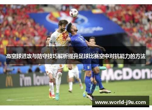 高空球进攻与防守技巧解析提升足球比赛空中对抗能力的方法
