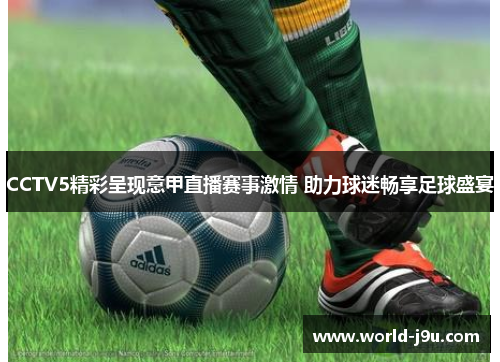 CCTV5精彩呈现意甲直播赛事激情 助力球迷畅享足球盛宴