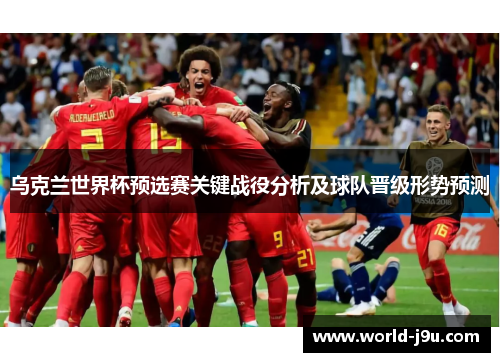 乌克兰世界杯预选赛关键战役分析及球队晋级形势预测