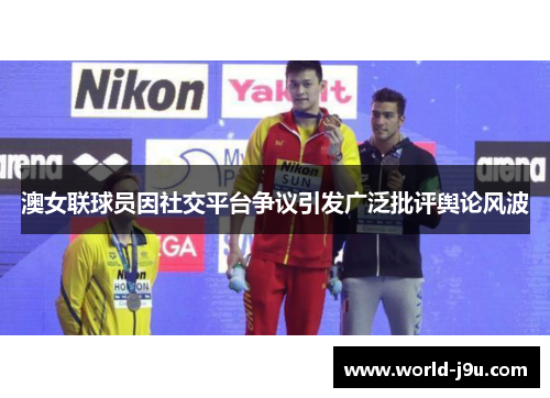 澳女联球员因社交平台争议引发广泛批评舆论风波