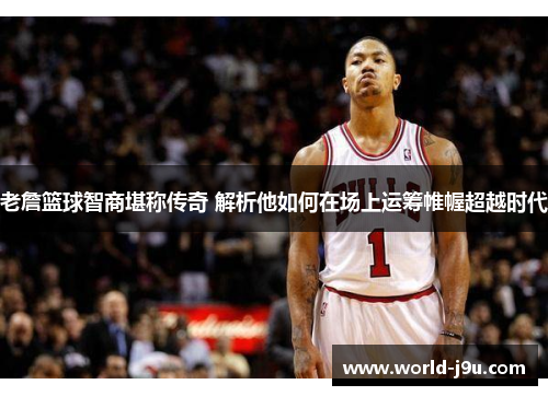 老詹篮球智商堪称传奇 解析他如何在场上运筹帷幄超越时代