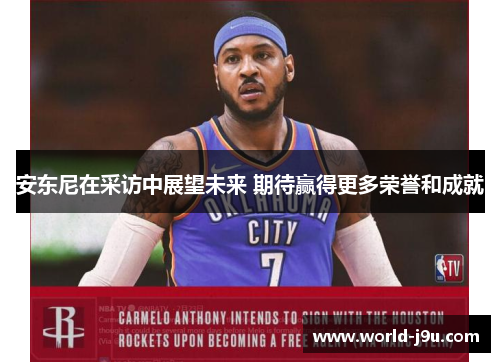 安东尼在采访中展望未来 期待赢得更多荣誉和成就