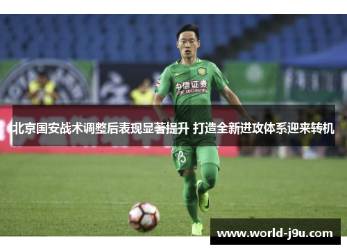北京国安战术调整后表现显著提升 打造全新进攻体系迎来转机