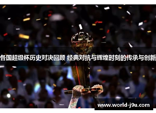 各国超级杯历史对决回顾 经典对抗与辉煌时刻的传承与创新