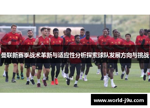 曼联新赛季战术革新与适应性分析探索球队发展方向与挑战