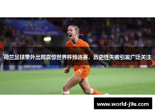 荷兰足球意外出局震惊世界杯预选赛，历史性失败引发广泛关注