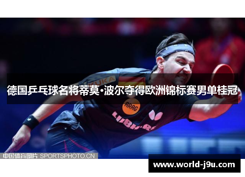德国乒乓球名将蒂莫·波尔夺得欧洲锦标赛男单桂冠