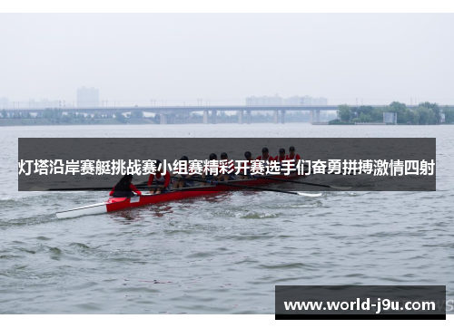 灯塔沿岸赛艇挑战赛小组赛精彩开赛选手们奋勇拼搏激情四射