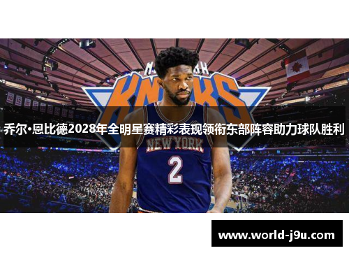 乔尔·恩比德2028年全明星赛精彩表现领衔东部阵容助力球队胜利