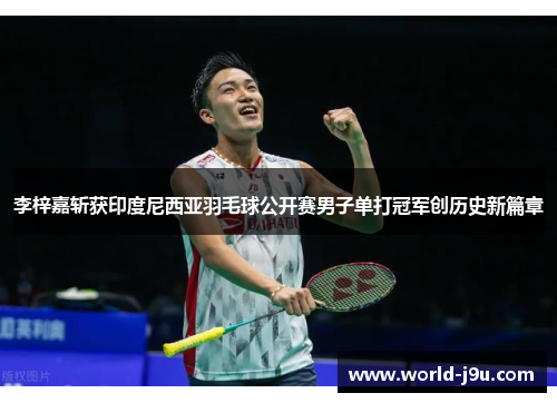 李梓嘉斩获印度尼西亚羽毛球公开赛男子单打冠军创历史新篇章