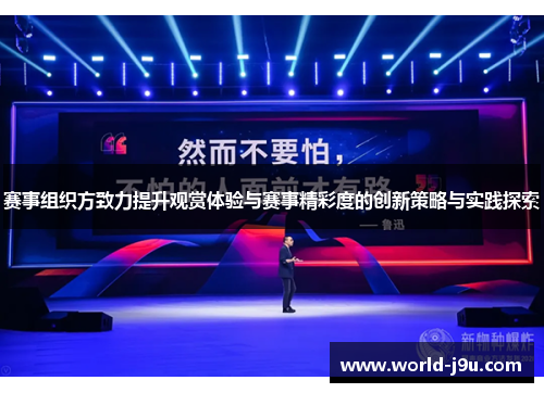 赛事组织方致力提升观赏体验与赛事精彩度的创新策略与实践探索