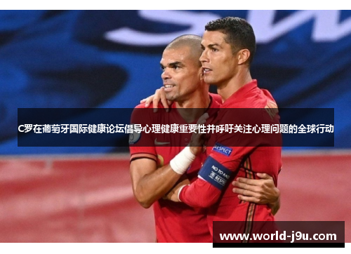 C罗在葡萄牙国际健康论坛倡导心理健康重要性并呼吁关注心理问题的全球行动