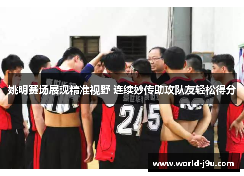 姚明赛场展现精准视野 连续妙传助攻队友轻松得分