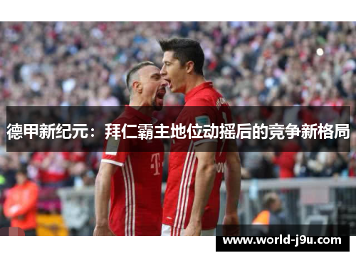 德甲新纪元：拜仁霸主地位动摇后的竞争新格局