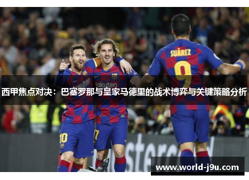 西甲焦点对决：巴塞罗那与皇家马德里的战术博弈与关键策略分析