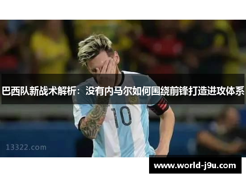 巴西队新战术解析：没有内马尔如何围绕前锋打造进攻体系