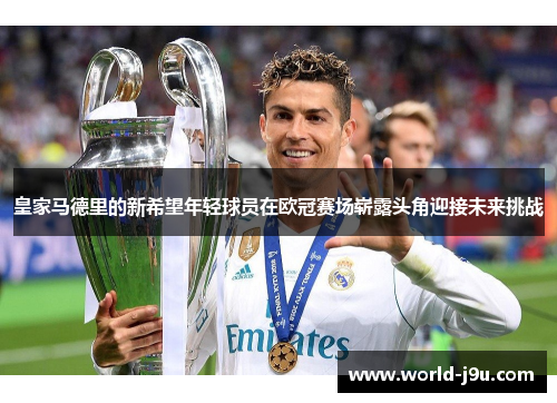 皇家马德里的新希望年轻球员在欧冠赛场崭露头角迎接未来挑战