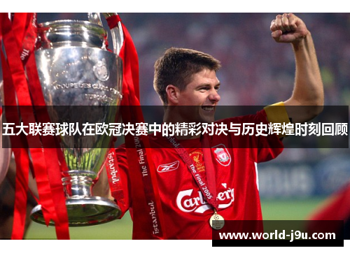 五大联赛球队在欧冠决赛中的精彩对决与历史辉煌时刻回顾