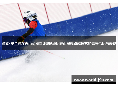 凯文·罗兰斯在自由式滑雪U型场地比赛中展现卓越技艺和无与伦比的表现
