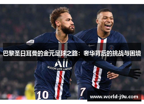 巴黎圣日耳曼的金元足球之路：奢华背后的挑战与困境