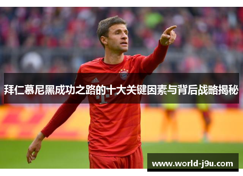 拜仁慕尼黑成功之路的十大关键因素与背后战略揭秘