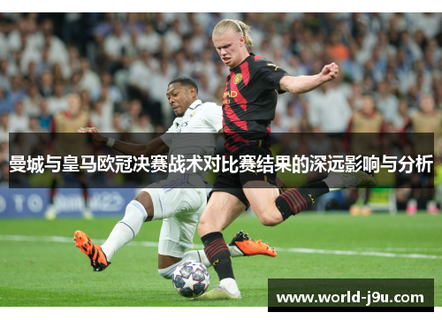 曼城与皇马欧冠决赛战术对比赛结果的深远影响与分析