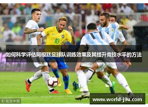 如何科学评估阿根廷足球队训练效果及其提升竞技水平的方法