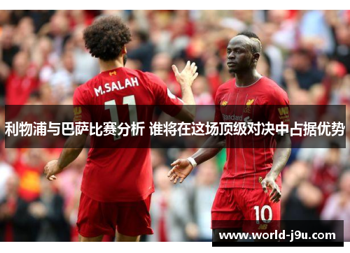 利物浦与巴萨比赛分析 谁将在这场顶级对决中占据优势