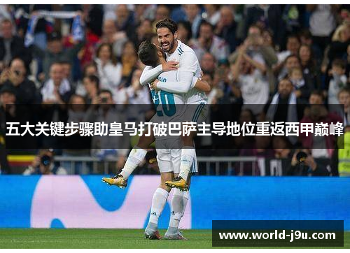 五大关键步骤助皇马打破巴萨主导地位重返西甲巅峰