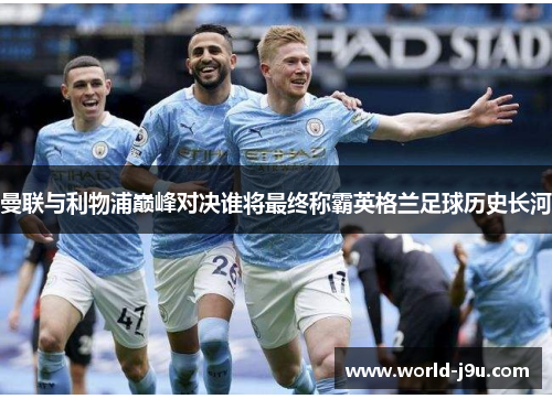 曼联与利物浦巅峰对决谁将最终称霸英格兰足球历史长河