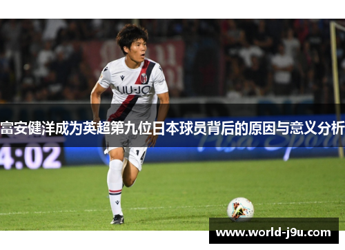富安健洋成为英超第九位日本球员背后的原因与意义分析