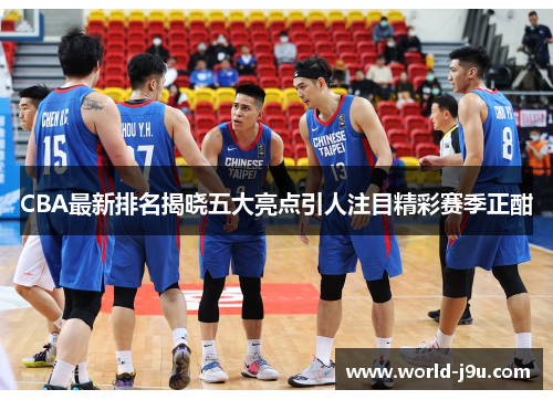 CBA最新排名揭晓五大亮点引人注目精彩赛季正酣