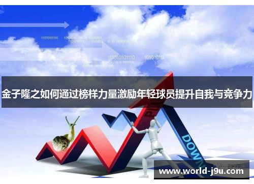 金子隆之如何通过榜样力量激励年轻球员提升自我与竞争力