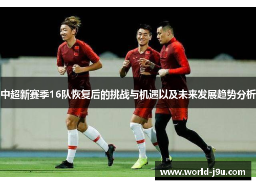 中超新赛季16队恢复后的挑战与机遇以及未来发展趋势分析